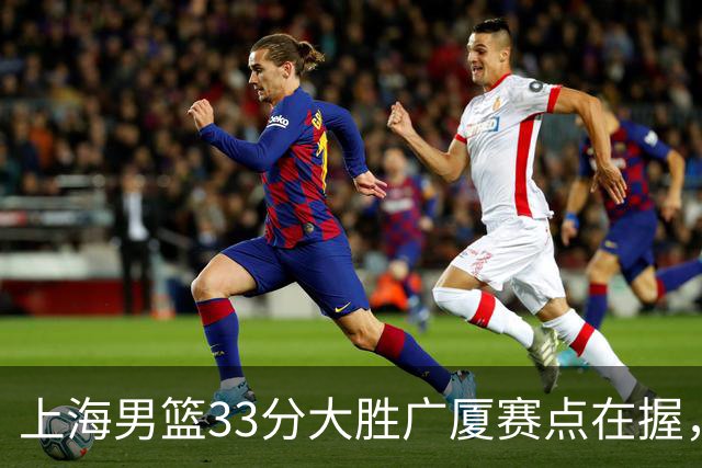 上海男篮33分大胜广厦赛点在握，张镇麟23+9+6表现获高度赞扬