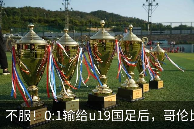 不服！0:1输给u19国足后，哥伦比亚主帅直言：压着对手打没赢！