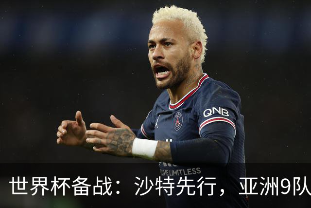 世界杯备战：沙特先行，亚洲9队前景分析与日本队能否突破18强