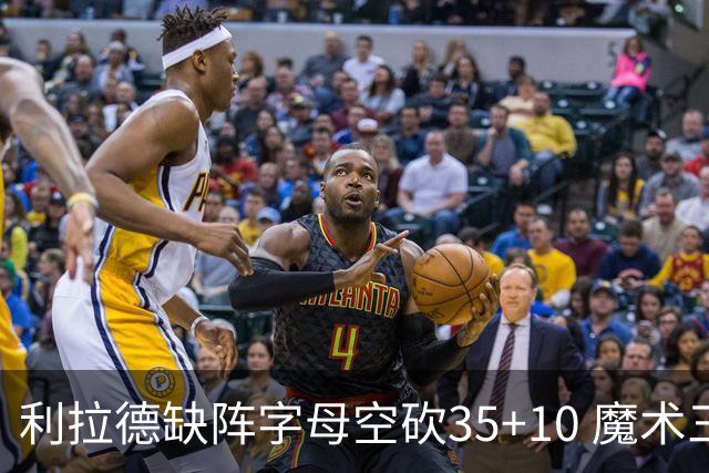 利拉德缺阵字母空砍35+10 魔术三人20+擒雄鹿