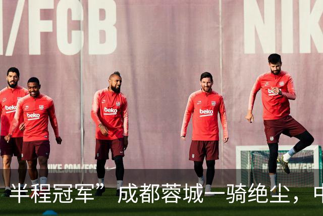 半程冠军”成都蓉城一骑绝尘，中超打了15轮，冠军已无悬念