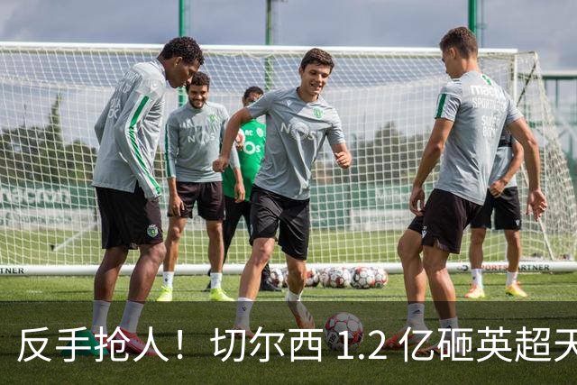 反手抢人！切尔西 1.2 亿砸英超天才，阿森纳截胡蓝军两大目标