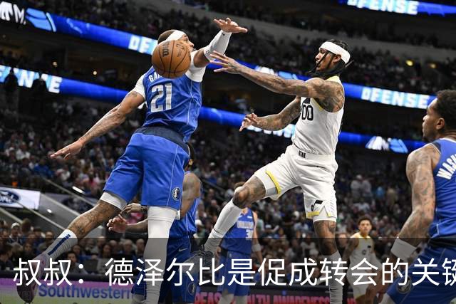叔叔：德泽尔比是促成转会的关键，这是范赫克职业生涯最优的一步