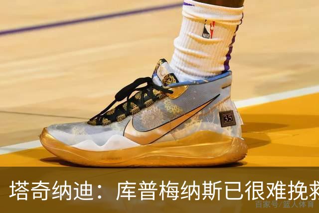 塔奇纳迪：库普梅纳斯已很难挽救了，图拉姆也一点进步都没有