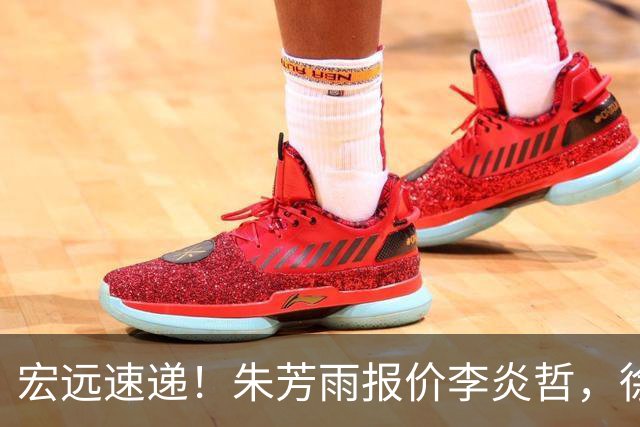宏远速递！朱芳雨报价李炎哲，徐杰新身份曝光，杜锋深夜发声