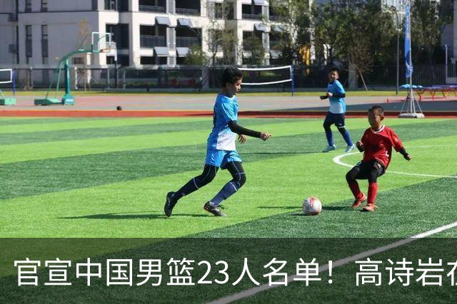 官宣中国男篮23人名单！高诗岩在列杜锋3爱将落选，近期赛程出炉