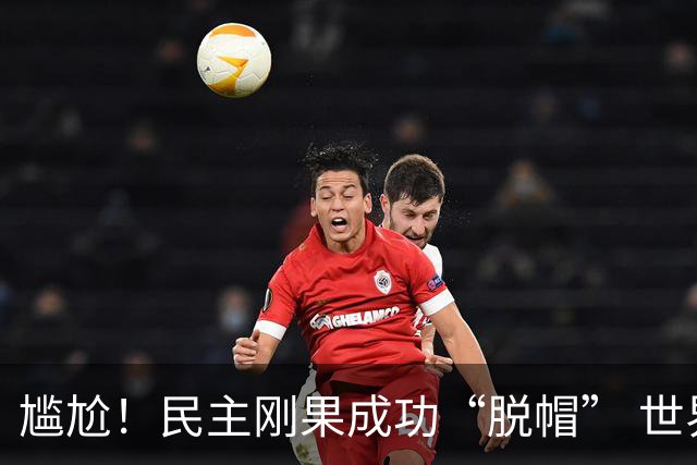 尴尬！民主刚果成功“脱帽” 世界杯0球0分球队只剩国足印尼