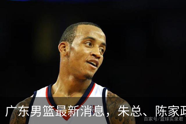 广东男篮最新消息，朱总、陈家政参加品牌方活动 徐杰特训进行时！