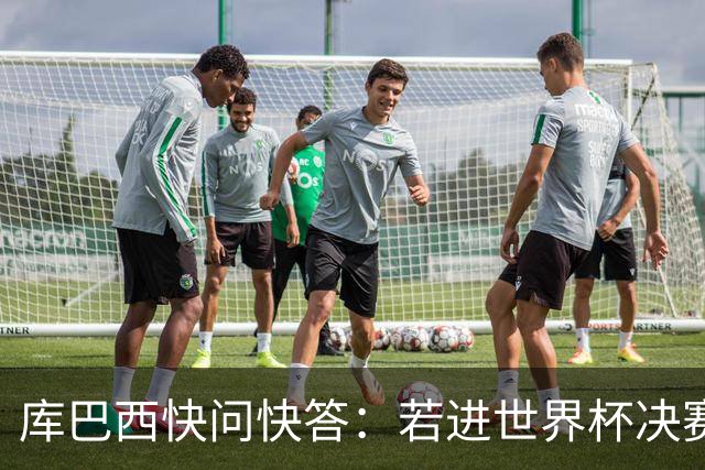库巴西快问快答：若进世界杯决赛想踢阿根廷 最想和梅西换球衣