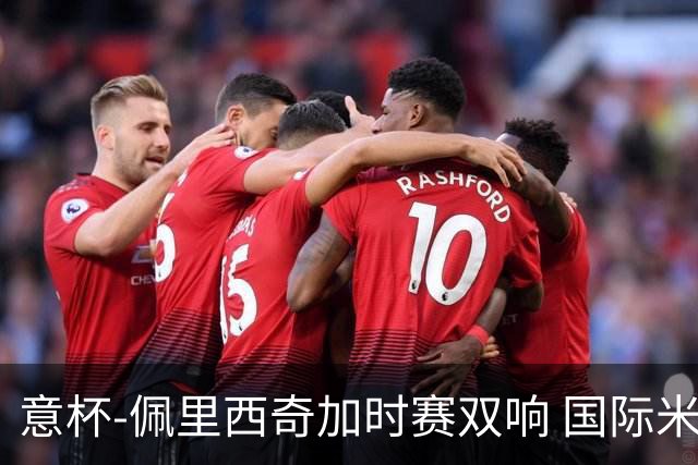 意杯-佩里西奇加时赛双响 国际米兰4-2胜尤文夺冠