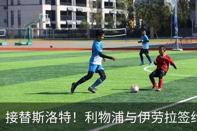 接替斯洛特！利物浦与伊劳拉签约两年 双方达成口头协议