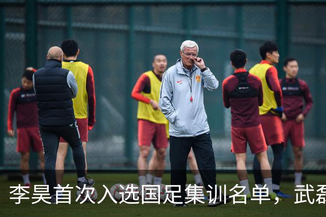 李昊首次入选国足集训名单，武磊回归助力百场里程碑！