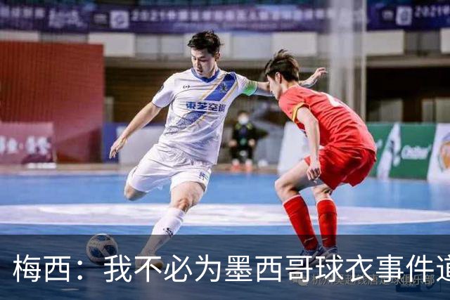 梅西：我不必为墨西哥球衣事件道歉 我被误解了