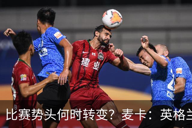 比赛势头何时转变？麦卡：英格兰回缩防守时，我们随即压制并进球