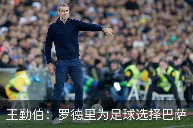 王勤伯：罗德里为足球选择巴萨