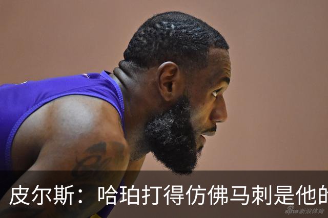 皮尔斯：哈珀打得仿佛马刺是他的球队 没有丝毫紧张和恐惧