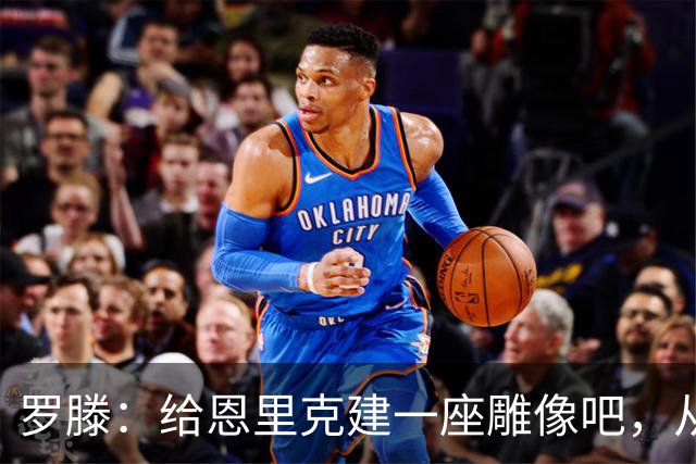 罗滕：给恩里克建一座雕像吧，从第一天起他就奠定了巴黎的基石
