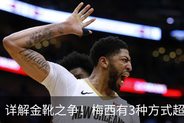 详解金靴之争！梅西有3种方式超越姆巴佩，并列金靴仍有极限可能