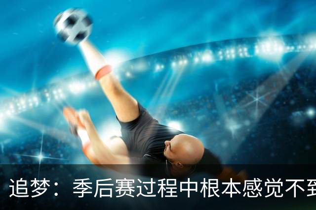 追梦：季后赛过程中根本感觉不到累 但一打完突然就像被卡车撞了