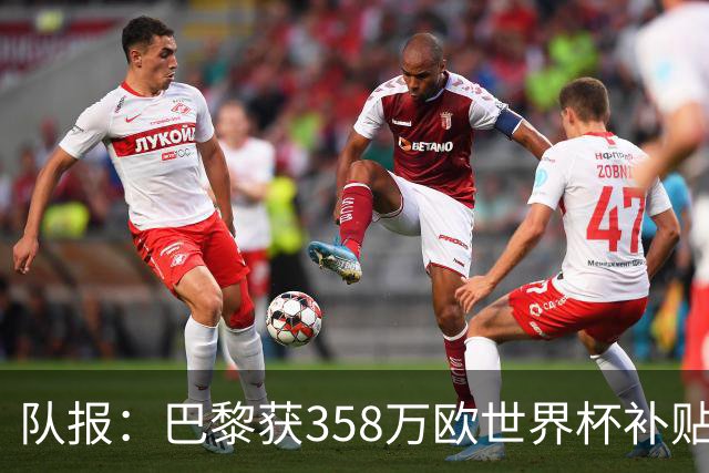 队报：巴黎获358万欧世界杯补贴，金额在俱乐部中仅次于曼城拜仁