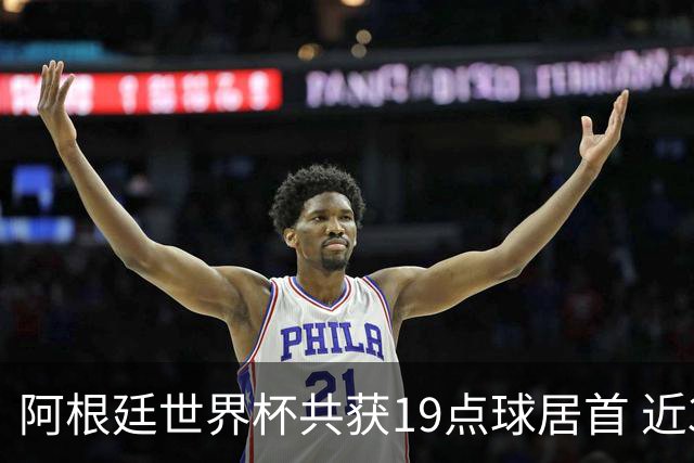 阿根廷世界杯共获19点球居首 近3届8点球4命中4罚失