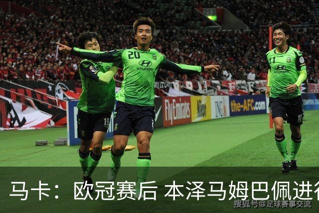 马卡：欧冠赛后 本泽马姆巴佩进行了15分钟的密谈