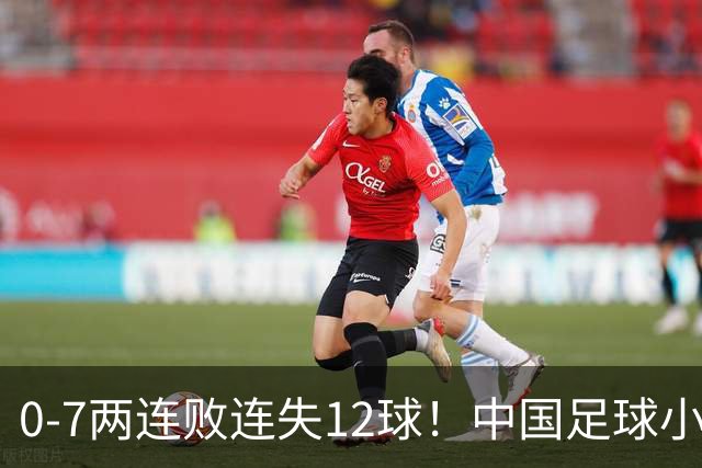 0-7两连败连失12球！中国足球小将被完爆，前国脚摇头、董路无奈