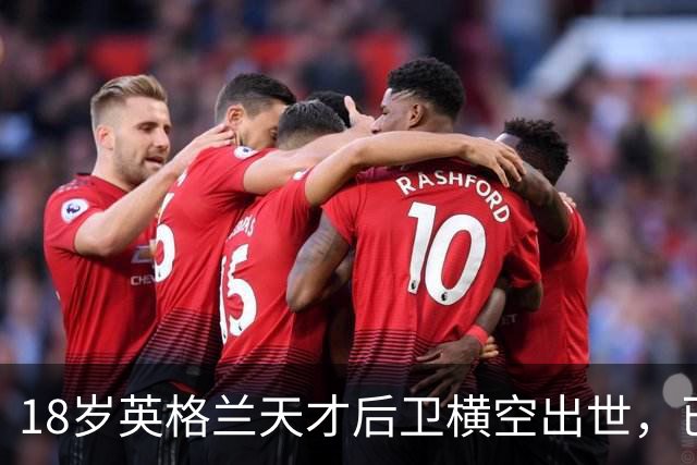 18岁英格兰天才后卫横空出世，已成香饽饽，引得7大欧洲豪门疯抢