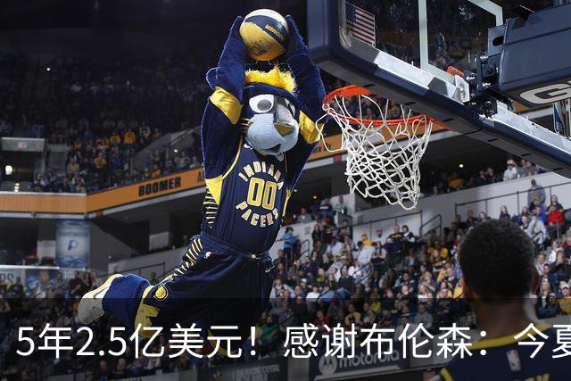 5年2.5亿美元！感谢布伦森：今夏最让人感动的合同诞生了