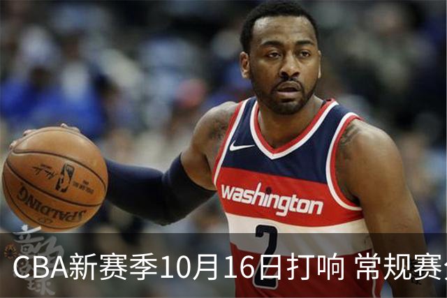 CBA新赛季10月16日打响 常规赛分三个阶段共46轮