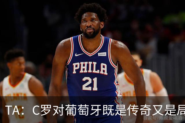 TA：C罗对葡萄牙既是传奇又是局限 马丁内斯需要做出必要的调整