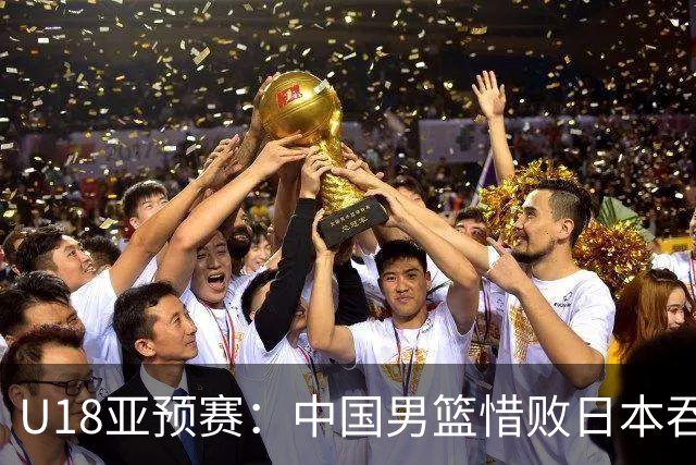 U18亚预赛：中国男篮惜败日本吞首败 仅一人上双小组第二晋级